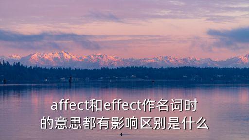 affect和effect作名詞時的意思都有影響區別是什么
