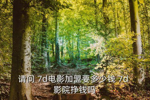 請問 7d電影加盟要多少錢 7d 影院掙錢嗎