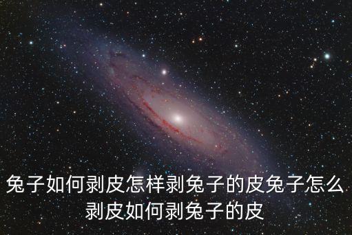 兔子如何剝皮怎樣剝兔子的皮兔子怎么剝皮如何剝兔子的皮