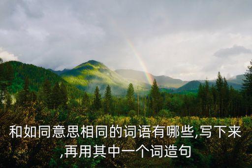 和如同意思相同的詞語有哪些,寫下來,再用其中一個詞造句