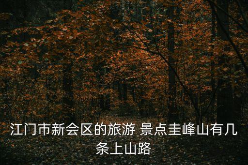 江門市新會區(qū)的旅游 景點圭峰山有幾條上山路