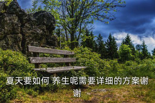 夏天要如何 養(yǎng)生呢需要詳細(xì)的方案謝謝