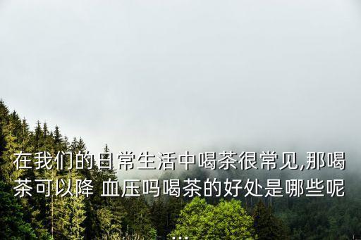 喝綠茶能降血壓?jiǎn)?高血壓患者喝決明子茶好