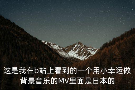 這是我在b站上看到的一個用小幸運做背景音樂的MV里面是日本的