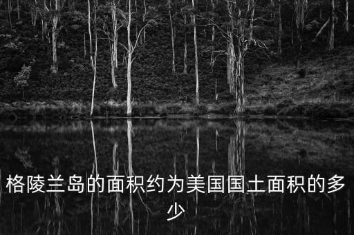 格陵蘭島的面積約為美國國土面積的多少