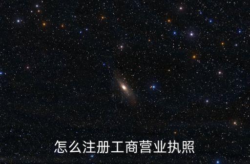 怎么注冊(cè)工商營業(yè)執(zhí)照