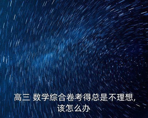  高三 數(shù)學(xué)綜合卷考得總是不理想,該怎么辦