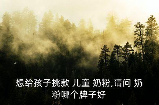 兒童奶粉品牌,兒童牛奶粉排名出爐:獅城和馬哈迪當選