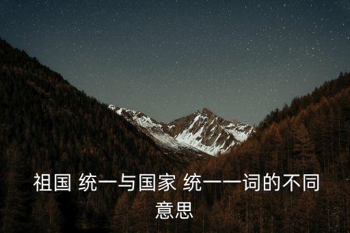  祖國 統(tǒng)一與國家 統(tǒng)一一詞的不同意思