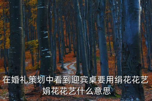 在婚禮策劃中看到迎賓桌要用絹花花藝 娟花花藝什么意思