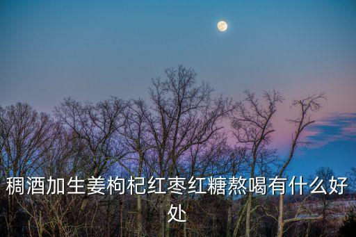 稠酒加生姜枸杞紅棗紅糖熬喝有什么好處
