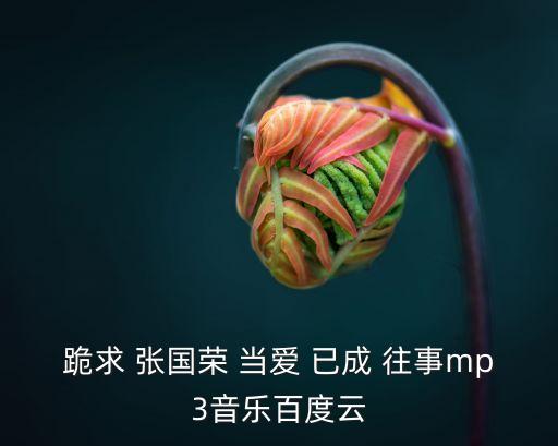 跪求 張國榮 當愛 已成 往事mp3音樂百度云