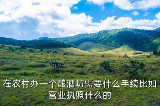 在農村辦一個釀酒坊需要什么手續比如營業執照什么的