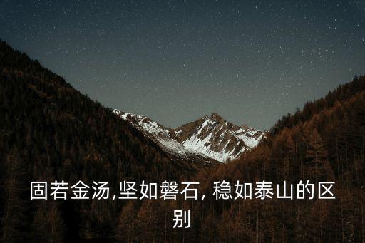 固若金湯,堅如磐石, 穩(wěn)如泰山的區(qū)別