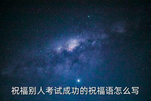 祝福別人考試成功的祝福語怎么寫