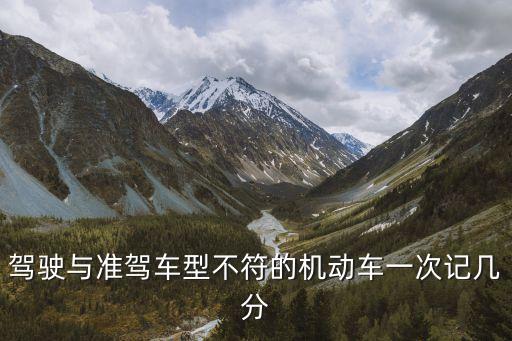 駕駛與準(zhǔn)駕車型不符的機(jī)動(dòng)車一次記幾分