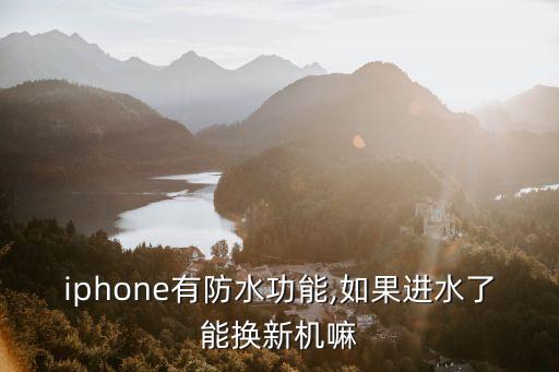 iphone有防水功能,如果進水了能換新機嘛