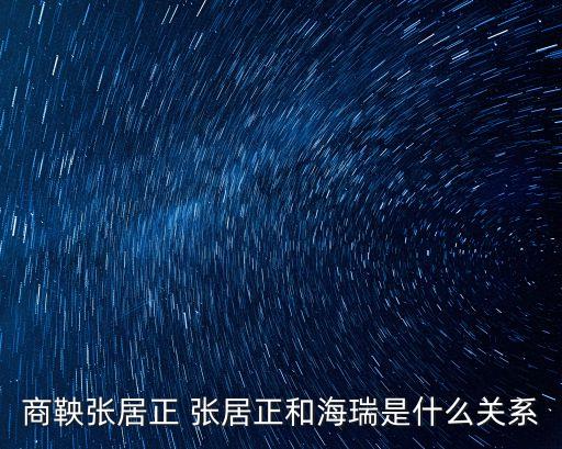 應(yīng)天巡撫，商鞅張居正 張居正和海瑞是什么關(guān)系