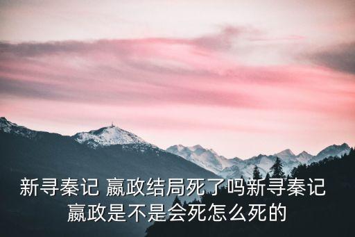 嬴政怎么死的,趙嬴政在這本新書里還活著嗎?