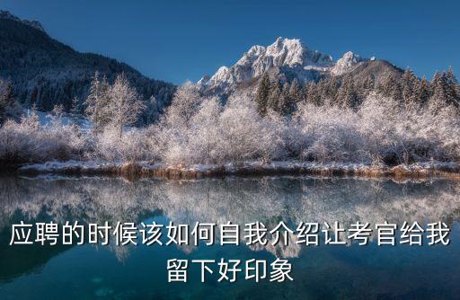 求職介紹，應(yīng)聘的時(shí)候該如何自我介紹讓考官給我留下好印象