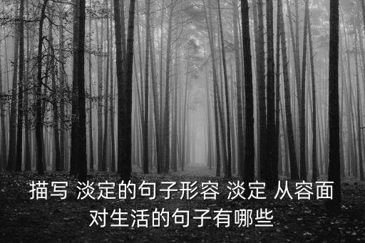 描寫 淡定的句子形容 淡定 從容面對生活的句子有哪些