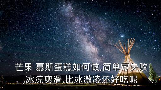  芒果 慕斯蛋糕如何做,簡單零失敗,冰涼爽滑,比冰激凌還好吃呢