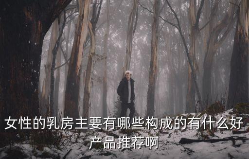 女性的乳房主要有哪些構成的有什么好產品推薦啊