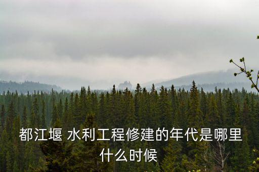 都江堰水利工程,成都都江堰-1/1/什么時候建成?