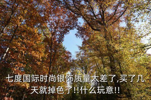 七度國際時尚銀飾質量太差了,買了幾天就掉色了!!什么玩意!!