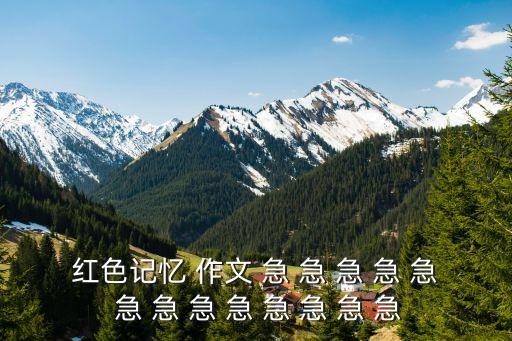 紅色記憶 作文 急 急 急 急 急 急 急 急 急 急 急 急 急