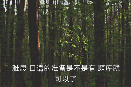 雅思口語(yǔ)題庫(kù),雅思exam英語(yǔ)口語(yǔ)考試題庫(kù)不再是題庫(kù)