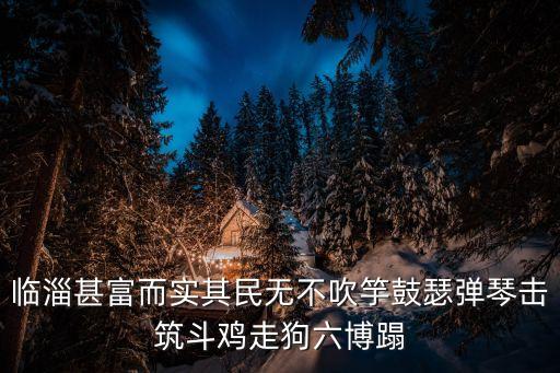 臨淄甚富而實其民無不吹竽鼓瑟彈琴擊筑斗雞走狗六博蹋