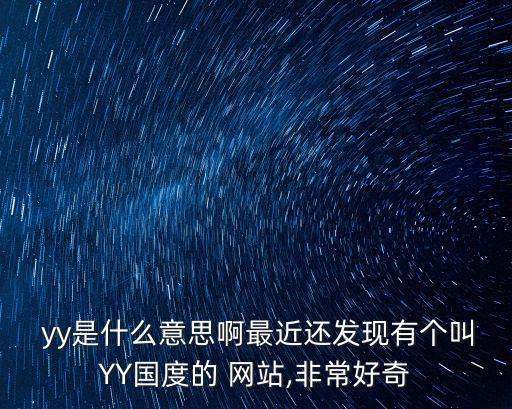  yy是什么意思啊最近還發現有個叫YY國度的 網站,非常好奇