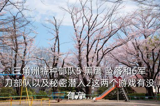 三角洲特種部隊(duì)5 黑鷹 墜落和6軍刀部隊(duì)以及秘密潛入2這兩個(gè)游戲有沒有方...