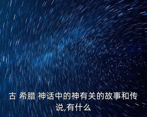古 希臘 神話中的神有關(guān)的故事和傳說,有什么