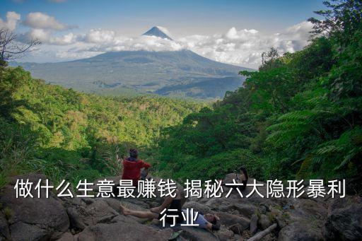 做什么生意最賺錢 揭秘六大隱形暴利行業