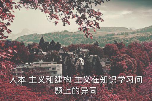 人本 主義和建構 主義在知識學習問題上的異同