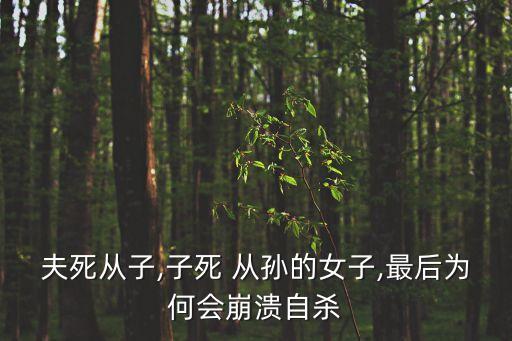 夫死從子,子死 從孫的女子,最后為何會崩潰自殺