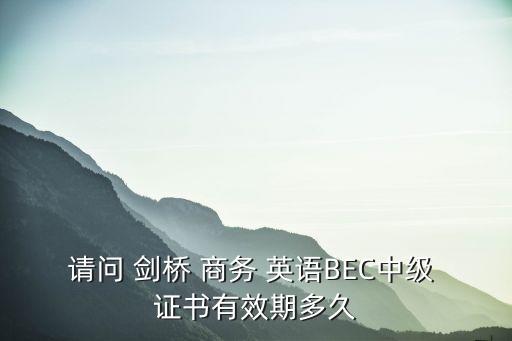 請問 劍橋 商務 英語BEC中級 證書有效期多久