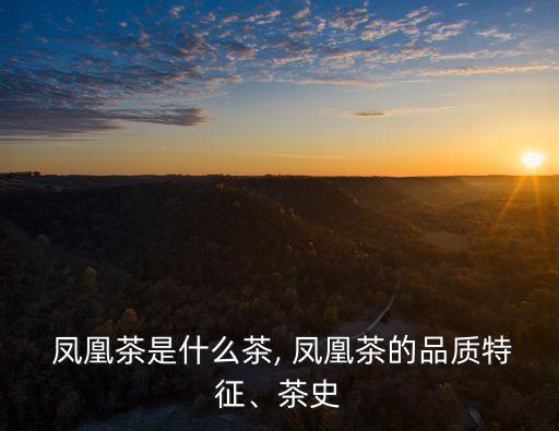 鳳凰茶葉,中國六大名茶之一鳳凰單叢烏龍茶最好