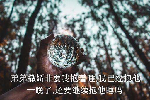 弟弟撒嬌非要我抱著睡,我已經抱他一晚了,還要繼續(xù)抱他睡嗎