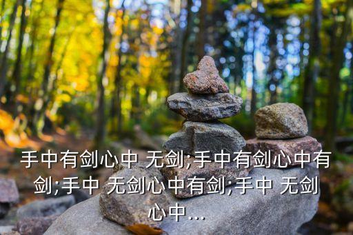 手中有劍心中 無劍;手中有劍心中有劍;手中 無劍心中有劍;手中 無劍心中...