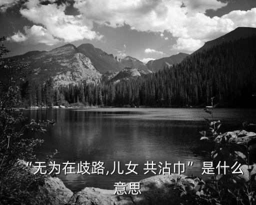 “無為在歧路,兒女 共沾巾”是什么意思