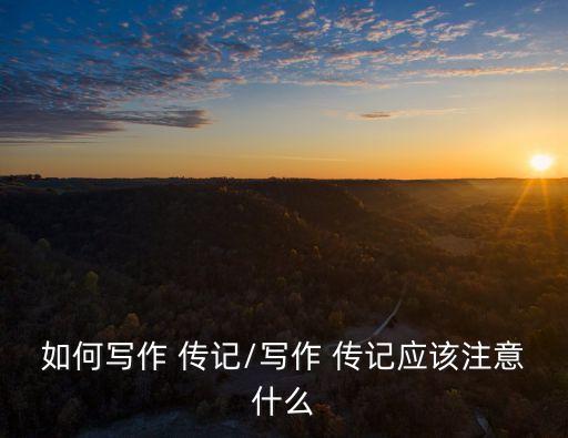 如何寫作 傳記/寫作 傳記應該注意什么