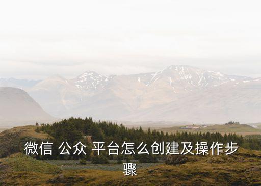  微信 公眾 平臺怎么創(chuàng)建及操作步驟