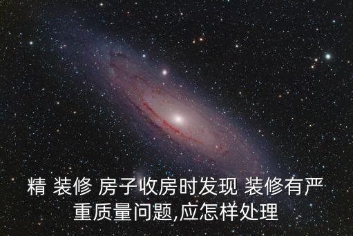精 裝修 房子收房時發現 裝修有嚴重質量問題,應怎樣處理