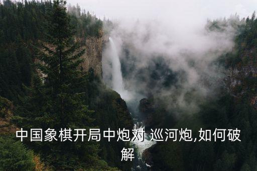 中國象棋開局中炮對 巡河炮,如何破解