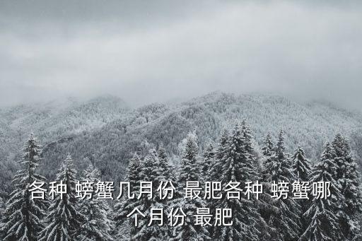 各種 螃蟹幾月份 最肥各種 螃蟹哪個(gè)月份 最肥