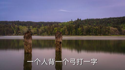 一個(gè)人背一個(gè)弓打一字