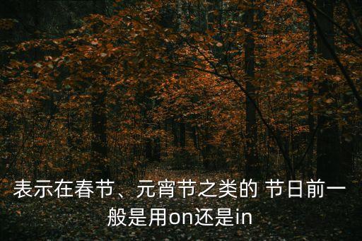 表示在春節(jié)、元宵節(jié)之類的 節(jié)日前一般是用on還是in